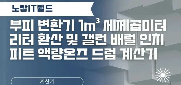부피 변환기 1m³ 세제곱미터 리터 환산 및 갤런 배럴 인치 피트 액량온즈 드럼